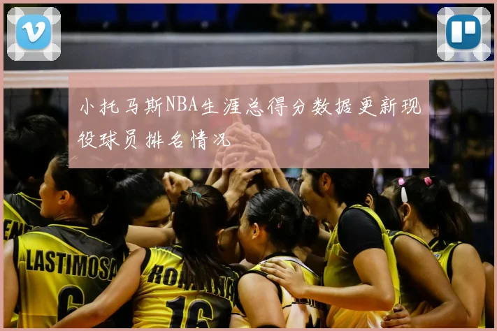 小托马斯NBA生涯总得分数据更新现役球员排名情况