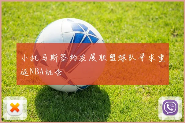 小托马斯签约发展联盟球队寻求重返NBA机会
