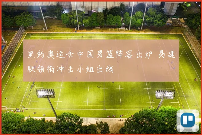 里约奥运会中国男篮阵容出炉 易建联领衔冲击小组出线