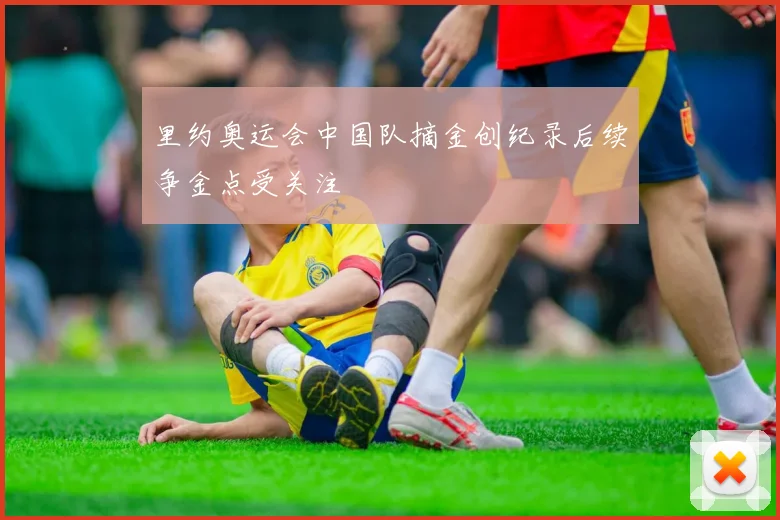里约奥运会中国队摘金创纪录后续争金点受关注