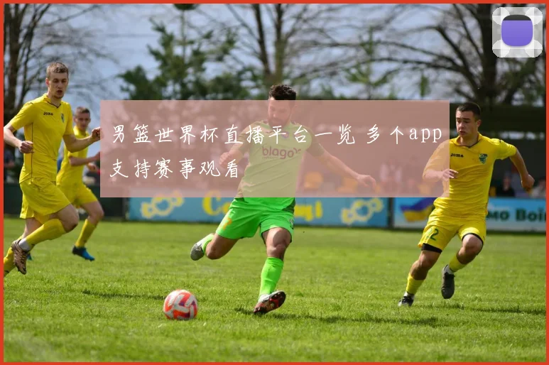 男篮世界杯直播平台一览 多个app支持赛事观看