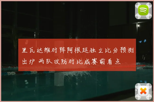 里瓦达维对阵阿根廷独立比分预测出炉 两队攻防对比成赛前看点