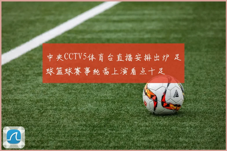 中央CCTV5体育台直播安排出炉 足球篮球赛事轮番上演看点十足
