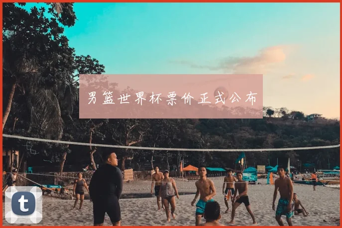 男篮世界杯票价正式公布