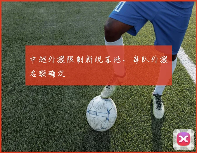 中超外援限制新规落地,每队外援名额确定