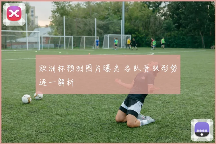 欧洲杯预测图片曝光 各队晋级形势逐一解析