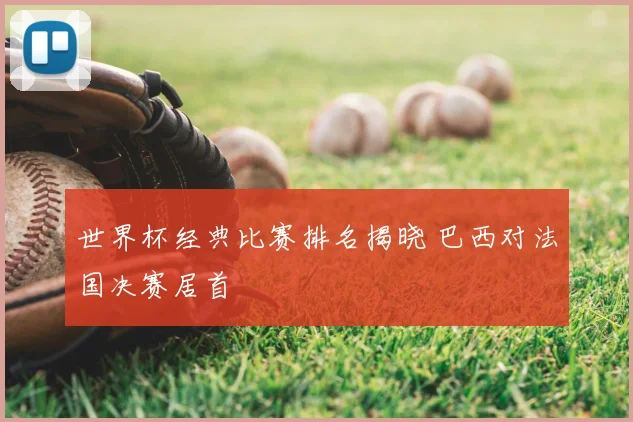 世界杯经典比赛排名揭晓 巴西对法国决赛居首