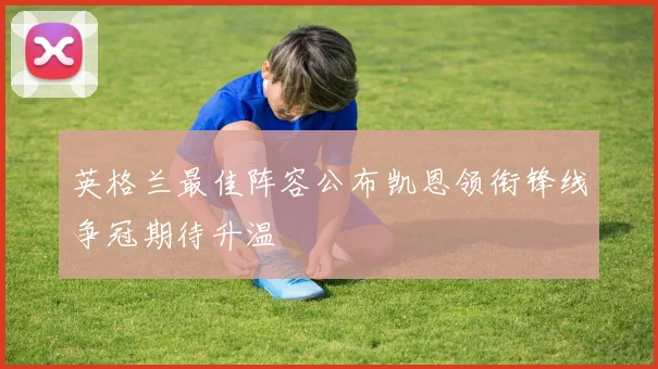 英格兰最佳阵容公布凯恩领衔锋线争冠期待升温