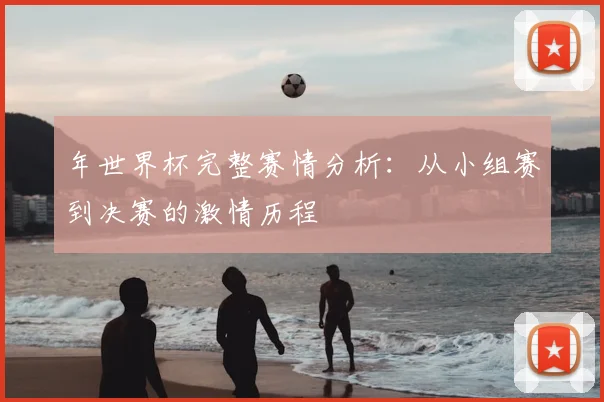 年世界杯完整赛情分析:从小组赛到决赛的激情历程
