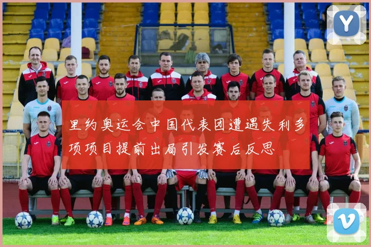 里约奥运会中国代表团遭遇失利多项项目提前出局引发赛后反思