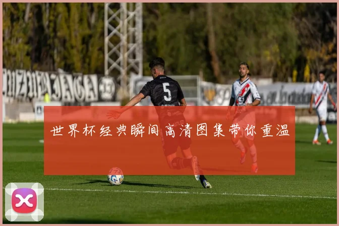 世界杯经典瞬间高清图集带你重温