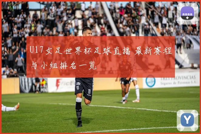 U17女足世界杯足球直播 最新赛程与小组排名一览