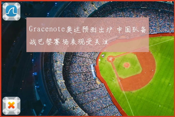 Gracenote奥运预测出炉 中国队备战巴黎赛场表现受关注