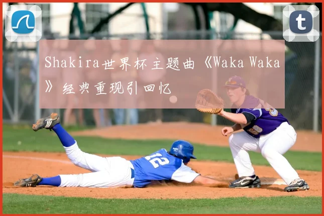 Shakira世界杯主题曲《Waka Waka》经典重现引回忆