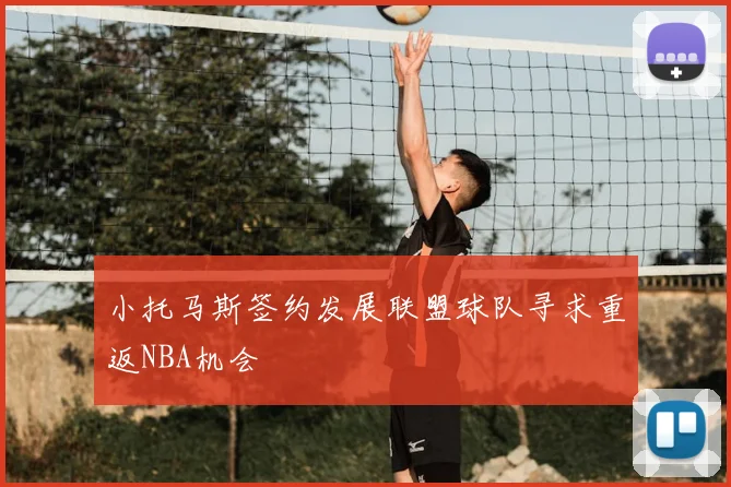 小托马斯签约发展联盟球队寻求重返NBA机会
