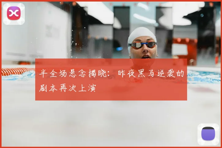 半全场悬念揭晓:昨夜黑马逆袭的剧本再次上演