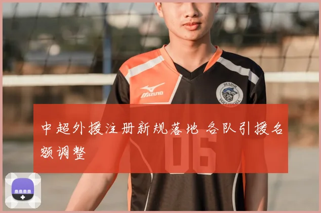 中超外援注册新规落地 各队引援名额调整