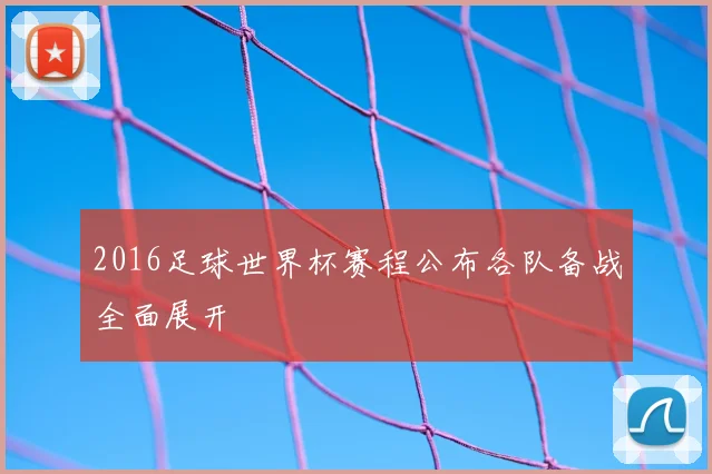 2016足球世界杯赛程公布各队备战全面展开