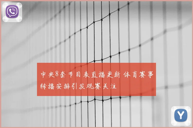 中央8套节目表直播更新 体育赛事转播安排引发观赛关注