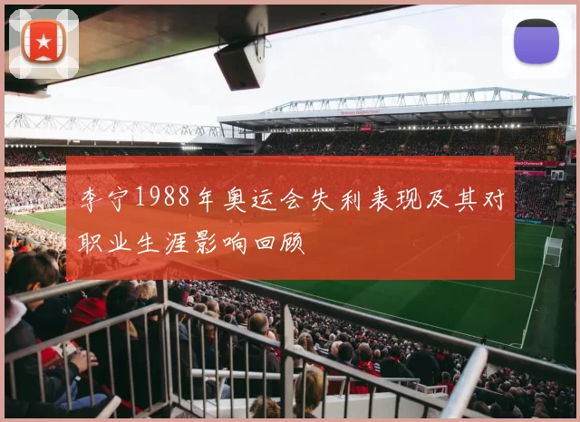 李宁1988年奥运会失利表现及其对职业生涯影响回顾