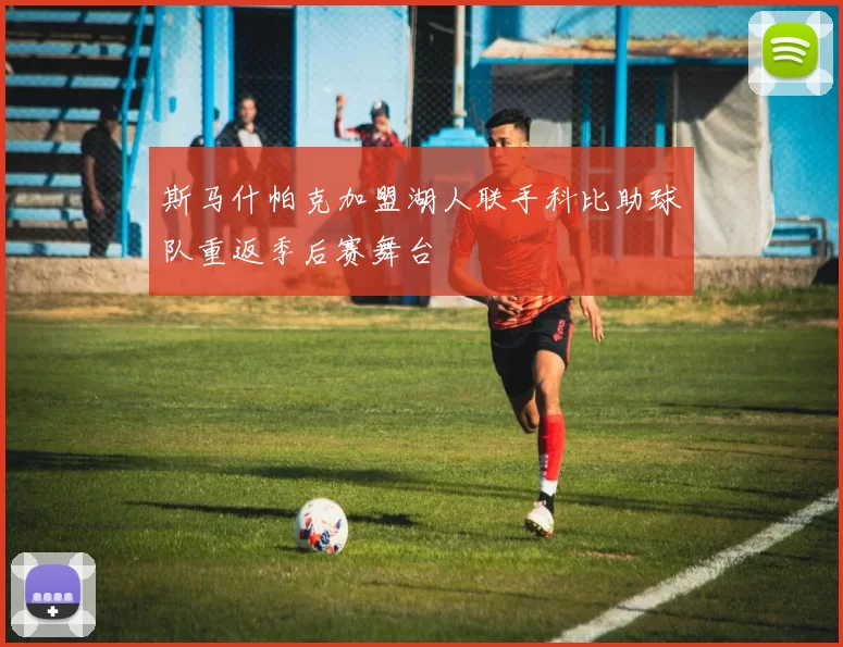 斯马什帕克加盟湖人联手科比助球队重返季后赛舞台