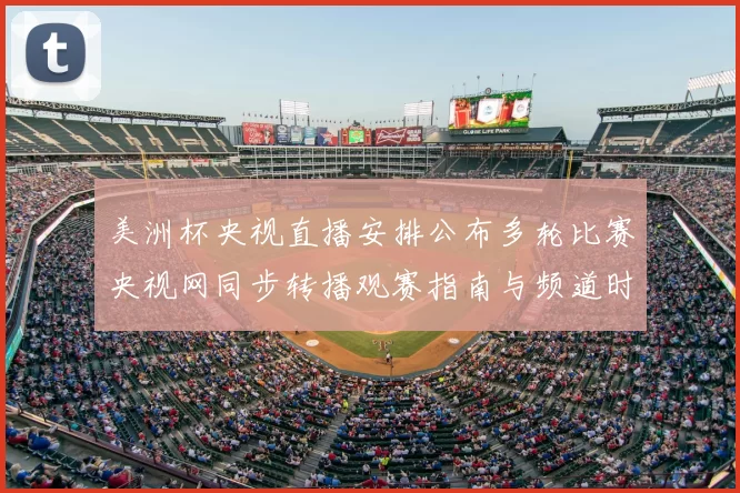 美洲杯央视直播安排公布多轮比赛央视网同步转播观赛指南与频道时刻表