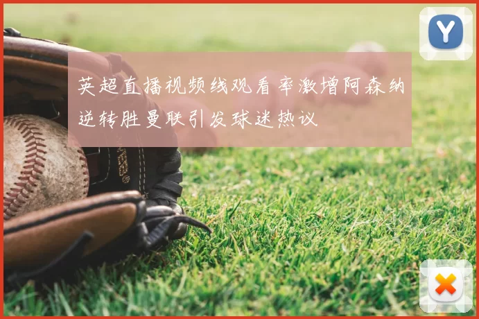 英超直播视频线观看率激增阿森纳逆转胜曼联引发球迷热议