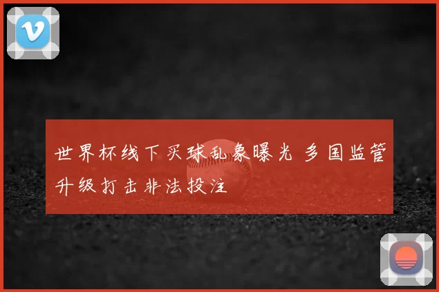 世界杯线下买球乱象曝光 多国监管升级打击非法投注