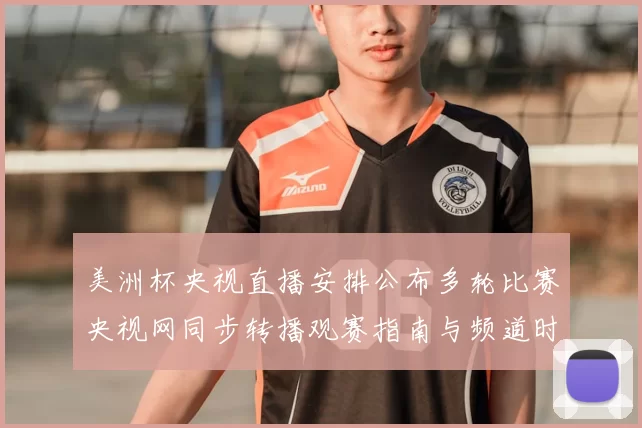 美洲杯央视直播安排公布多轮比赛央视网同步转播观赛指南与频道时刻表