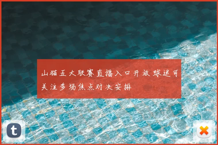 山猫五大联赛直播入口开放 球迷可关注多场焦点对决安排
