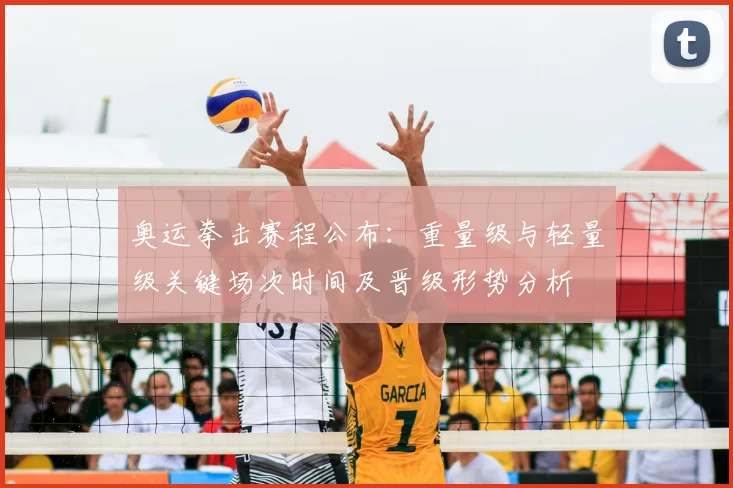 奥运拳击赛程公布：重量级与轻量级关键场次时间及晋级形势分析