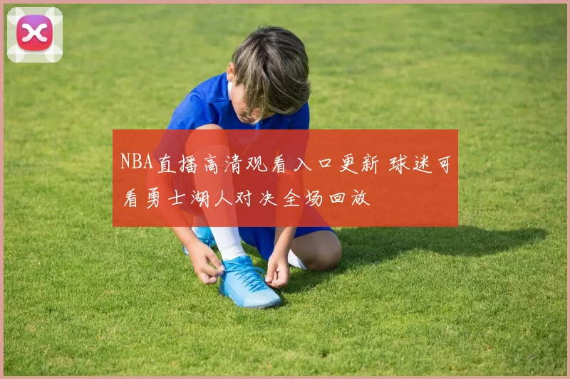 NBA直播高清观看入口更新 球迷可看勇士湖人对决全场回放