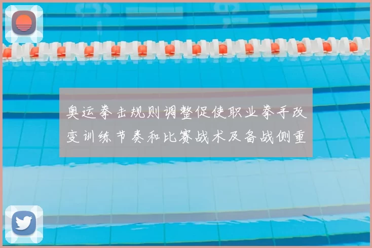 奥运拳击规则调整促使职业拳手改变训练节奏和比赛战术及备战侧重点