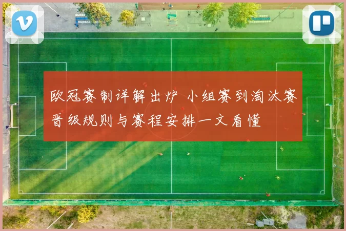 欧冠赛制详解出炉 小组赛到淘汰赛晋级规则与赛程安排一文看懂