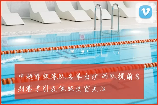 中超降级球队名单出炉 两队提前告别赛季引发保级收官关注