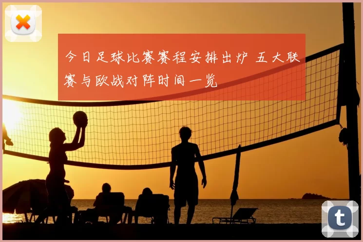 今日足球比赛赛程安排出炉 五大联赛与欧战对阵时间一览