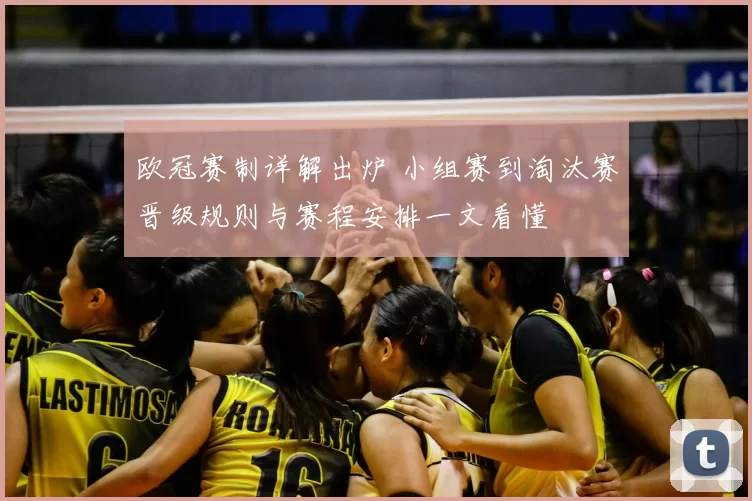 欧冠赛制详解出炉 小组赛到淘汰赛晋级规则与赛程安排一文看懂
