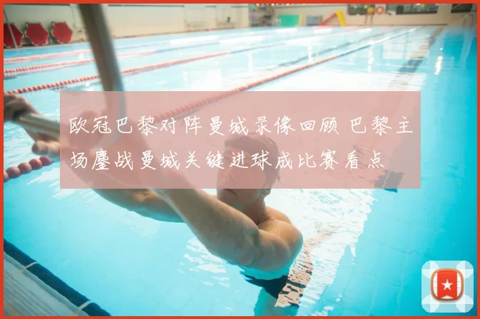 欧冠巴黎对阵曼城录像回顾 巴黎主场鏖战曼城关键进球成比赛看点