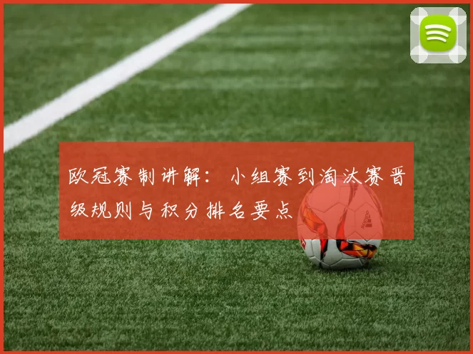 欧冠赛制讲解:小组赛到淘汰赛晋级规则与积分排名要点