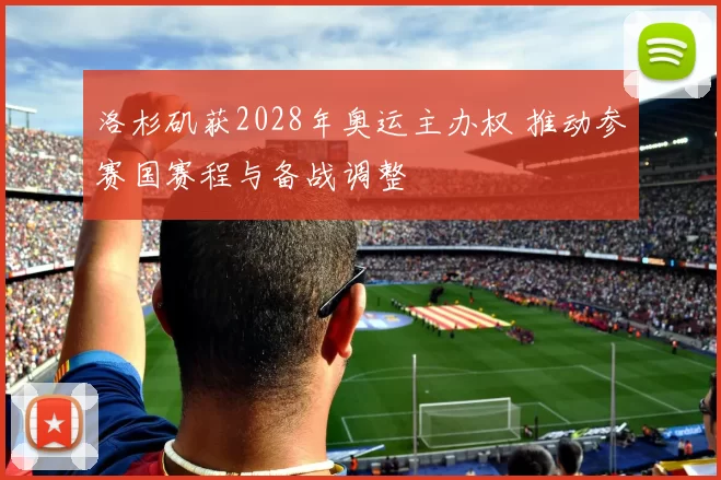 洛杉矶获2028年奥运主办权 推动参赛国赛程与备战调整