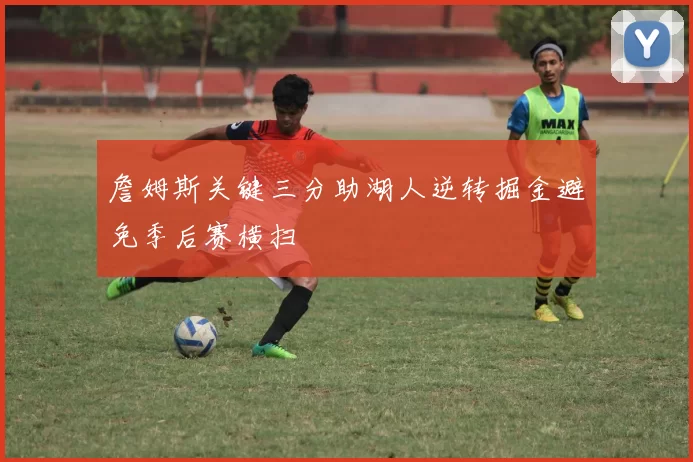 詹姆斯关键三分助湖人逆转掘金避免季后赛横扫