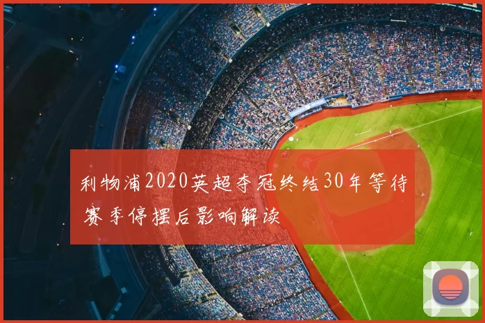 利物浦2020英超夺冠终结30年等待 赛季停摆后影响解读